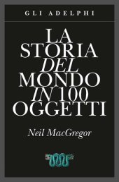 book La storia del mondo in 100 oggetti. Ediz. illustrata