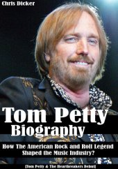 book Tom Petty Biography: How The American Rock and Roll Legend Shaped the Music Industry?: [Tom Petty & The Heartbreakers Debut]