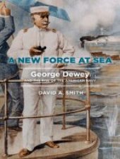 book A New Force at Sea: George Dewey and the Rise of the American Navy