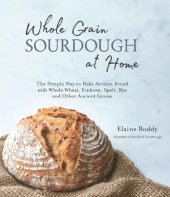 book Whole Grain Sourdough at Home: The Simple Way to Bake Artisan Bread with Whole Wheat, Einkorn, Spelt, Rye and Other Ancient Grains