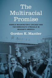 book The Multiracial Promise: Harold Washington's Chicago and the Democratic Struggle in Reagan's America