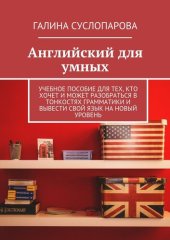 book Английский для умных. Учебное пособие для тех, кто хочет и может разобраться в тонкостях грамматики и вывести свой язык на новый уровень