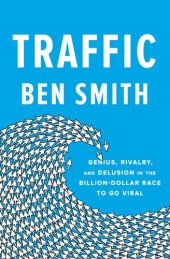 book Traffic: Genius, Rivalry, and Delusion in the Billion-Dollar Race to Go Viral