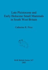 book Late Pleistocene and Early Holocene Small Mammals in South West Britain: Environmental and taphonomic implications and their role in archaeological research