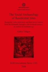 book The Social Archaeology of Residential Sites: Hungarian noble residences and their social context from the thirteenth through to the sixteenth century: an outline for methodology