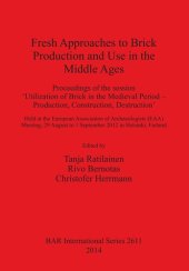 book Fresh Approaches to Brick Production and Use in the Middle Ages: Proceedings of the session 'Utilization of Brick in the Medieval Period – Production, Construction, Destruction' Held at the European Association of Archaeologists (EAA) Meeting, 29 August t