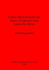 book Classic Maya Polychrome Stucco Sculptures from Louisville, Belize