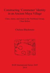 book Constructing 'Commoner' Identity in an Ancient Maya Village: Class, status, and ritual at the Northeast Group, Chan Belize