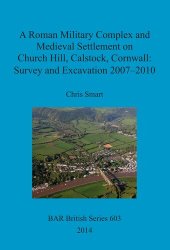 book A Roman Military Complex and Medieval Settlement on Church Hill, Calstock, Cornwall: Survey and Excavation 2007 – 2010