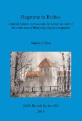 book Ragstone to Riches: Imperial Estates, metalla and the Roman military in the south east of Britain during the occupation