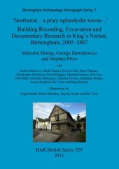 book 'Northeton .. a praty uplandyshe towne ..': Building Recording, Excavation and Documentary Research in King's Norton, Birmingham, 2005–2007