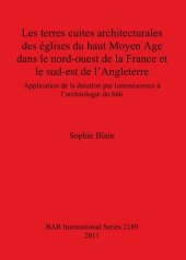 book Les terres cuites architecturales des églises du haut Moyen Age dans le nord-ouest de la France et le sud-est de l'Angleterre: Application de la datation par luminescence à l'archéologie du bâti