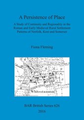 book A Persistence of Place: A Study of Continuity and Regionality in the Roman and Early Medieval Rural Settlement Patterns of Norfolk, Kent and Somerset