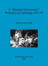 book A "Splendid Idiosyncrasy": Prehistory at Cambridge 1915-50