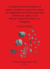 book La organización tecnológica en grupos cazadores recolectores desde las ocupaciones del Pleistoceno final al Holoceno tardío, en la Meseta Central de Santa Cruz, Patagonia