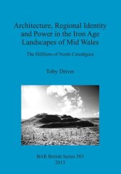 book Architecture, Regional Identity and Power in the Iron Age Landscapes of Mid Wales: The Hillforts of North Ceredigion