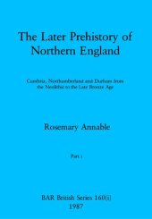 book The Later Prehistory of Northern England, Parts i - iii: Cumbria, Northumberland and Durham from the Neolithic to the Late Bronze Age