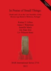 book In Praise of Small Things: Death and Life at the Late Neolithic-Early Bronze Age Burial of Bolores, Portugal