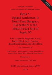 book Book 5: Upland Settlement in North East Hungary: Excavations at the Multi-Period Site of Regéc 95: The Upper Tisza Project Studies in Hungarian Landscape Archaeology