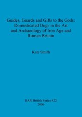 book Guides, Guards and Gifts to the Gods: Domesticated Dogs in the Art and Archaeology of Iron Age and Roman Britain