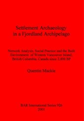 book Settlement Archaeology in a Fjordland Archipelago: Network Analysis, Social Practice and the Built Environment of Western Vancouver Island, British Columbia, Canada since 2,000 BP