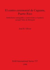 book El centro ceremonial de Caguana, Puerto Rico: Simbolismo iconográfico, cosmovisión y el poderío caciquil Taíno de Boriquén