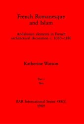 book French Romanesque and Islam, Parts i and ii: Andalusian elements in French architectural decoration c.1030-1180. Part i: Text, Part ii: Illustrations