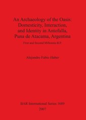 book An Archaeology of the Oasis: Domesticity, Interaction, and Identity in Antofalla, Puna de Atacama, Argentina: First and Second Millennia B.P.