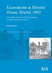 book Excavations at Minster House, Bristol, 1992: From abbey cellarium and prior’s lodging to cathedral prebendal house