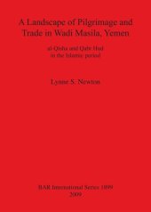 book A Landscape of Pilgrimage and Trade in Wadi Masila, Yemen: al-Qisha and Qabr Hud in the Islamic period