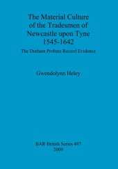 book The Material Culture of the Tradesmen of Newcastle upon Tyne 1545-1642: The Durham Probate Record Evidence