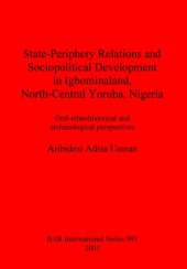 book State-Periphery Relations and Sociopolitical Development in Igbominaland, North-Central Yoruba, Nigeria: Oral-ethnohistorical and archaeological perspectives