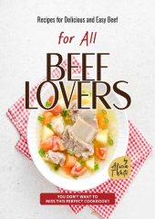 book Recipes for Delicious and Easy Beef for All Beef Lovers: You Don't Want to Miss This Perfect Cookbook!!