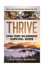 book Thrive: Long-Term Wilderness Survival Guide; Skills, Tips, and Gear for Living on the Land