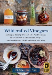 book Wildcrafted Vinegars: Making and Using Unique Acetic Acid Ferments for Quick Pickles, Hot Sauces, Soups, Salad Dressings, Pastes, Mustards, and More