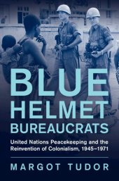 book Blue Helmet Bureaucrats: United Nations Peacekeeping and the Reinvention of Colonialism, 1945–1971