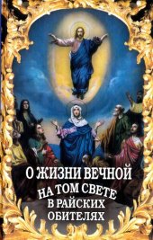 book О жизни вечной на том свете в райских обителях. Чудесные описания святыми угодниками божьими Царства Небесного.