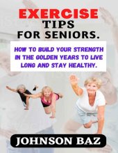 book EXERCISE TIPS FOR SENIORS:: How To Build Your Strength In The Golden Years To Live Long And Stay Healthy