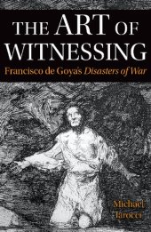 book The Art of Witnessing: Francisco de Goya's Disasters of War