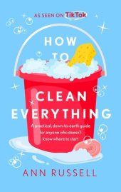 book How to Clean Everything: A practical, down to earth guide for anyone who doesn't know where to start