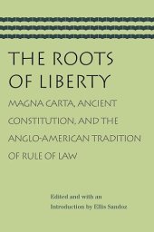 book The Roots of Liberty: Magna Carta, Ancient Constitution, and the Anglo-American Tradition of Rule of Law