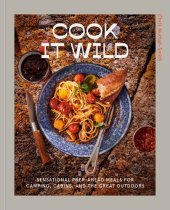 book Cook It Wild: Sensational Prep-Ahead Meals for Camping, Cabins, and the Great Outdoors: A Cookbook