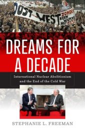 book Dreams for a Decade: International Nuclear Abolitionism and the End of the Cold War