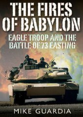 book The Fires of Babylon: Eagle Troop and the Battle of 73 Easting