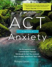 book ACT with Anxiety: An Acceptance and Commitment Therapy Workbook to Get You Unstuck from Anxiety and Enrich Your Life