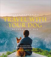 book Fifty Places to Travel with Your Dog Before You Die: Dog Experts Share the World's Greatest Destinations