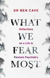 book What We Fear Most: Reflections on a Life in Forensic Psychiatry / Described by Kerry Daynes as 'an immersive voyage' and by Dr Richard Shepherd as 'a fascinating journey'