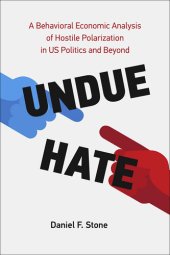 book Undue Hate: A Behavioral Economic Analysis of Hostile Polarization in US Politics and Beyond