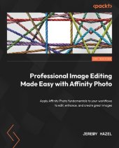 book Professional Image Editing Made Easy with Affinity Photo: Apply Affinity Photo fundamentals to your workflows to edit, enhance, and create great images