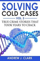 book Solving Cold Cases Vol. 3: True Crime Stories that Took Years to Crack (True Crime Cold Cases Solved)